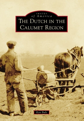 The Dutch in the Calumet Region by Bult, Ken