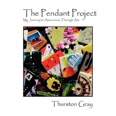 The Pendant Project: My Journey to Awareness Through Art by Gray, Thurston