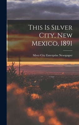 This is Silver City, New Mexico, 1891 by Silver City Enterprise Newspaper