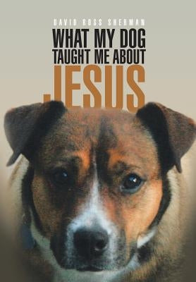 What My Dog Taught Me About Jesus by Sherman, David