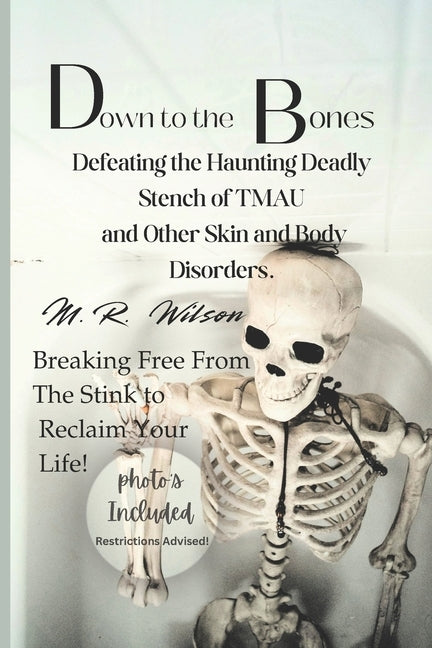 Down to the Bones Defeating the Haunting Stench of TMAU And Other Skin and Body Disorders.: Breaking Free from the Stink to Reclaim Your Life by Wilson, M. R.