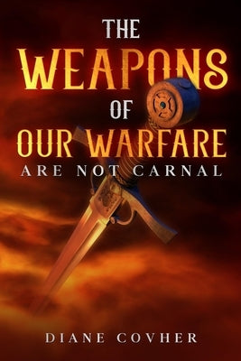 The Weapons of our Warfare are not Carnal by Covher, Diane