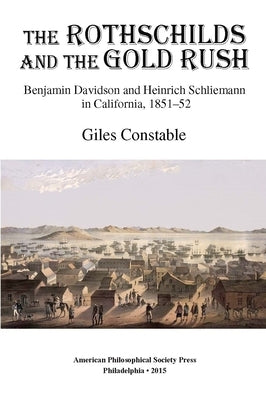 Rothschilds and the Gold Rush: Benjamin Davidson and Heinrich Schliemann in California, 1851-52, Transactions, American Philosophical Society (Vol. 10 by Constable, Giles