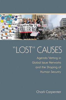Lost Causes: Agenda Vetting in Global Issue Networks and the Shaping of Human Security by Carpenter, Charli
