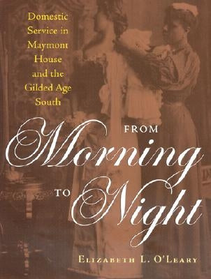 From Morning to Night: Domestic Service at Maymont and the Gilded-Age South by O'Leary, Elizabeth