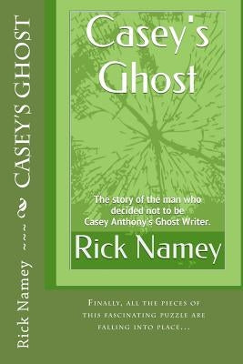 Casey's Ghost: The story of the man who decided not to be Casey Anthony's Ghost Writer by Namey, Rick