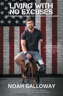Living with No Excuses: The Remarkable Rebirth of an American Soldier by Galloway, Noah