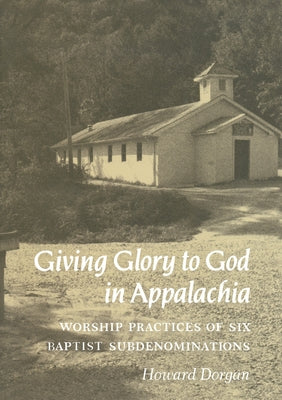 Giving Glory to God in Appalachia: Worship Practices of Six Baptist Subdenominations by Dorgan, Howard