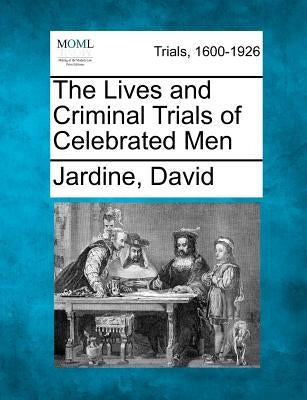 The Lives and Criminal Trials of Celebrated Men by David, Jardine