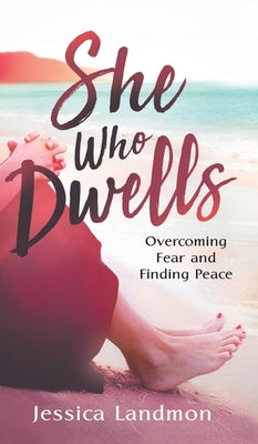She Who Dwells: Overcoming Fear and Finding Peace by Landmon, Jessica