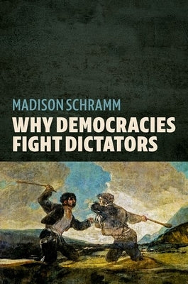 Why Democracies Fight Dictators by Schramm, Madison