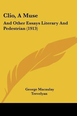 Clio, A Muse: And Other Essays Literary And Pedestrian (1913) by Trevelyan, George Macaulay