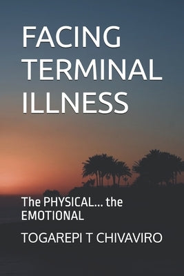 Facing Terminal Illness: The PHYSICAL... the EMOTIONAL by Chivaviro, Togarepi Tapera