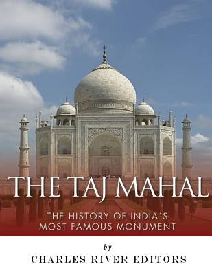 The Taj Mahal: The History of India's Most Famous Monument by Charles River