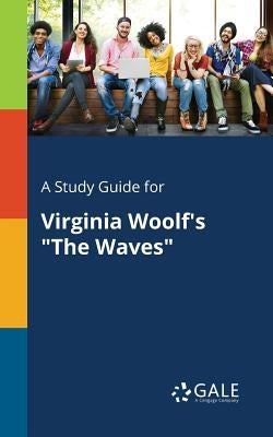 A Study Guide for Virginia Woolf's The Waves by Gale, Cengage Learning