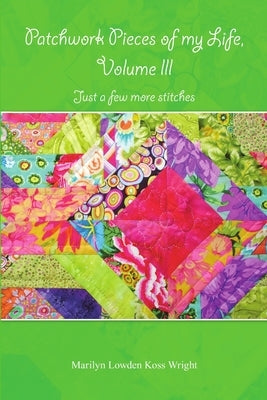 Patchwork Pieces of My Life, Volume III: Just a Few More Stitches by Wright, Marilyn Lowden Koss