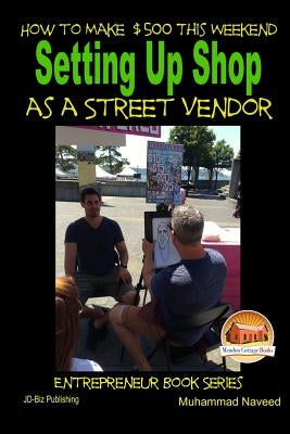 How to Make $500 This Weekend - Setting Up Shop as a Street Vendor by Davidson, John