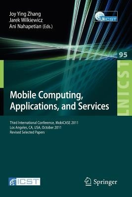 Mobile Computing, Applications, and Services: Third International Conference, Mobicase 2011, Los Angeles, Ca, Usa, October 24-27, 2011. Revised Select by Zhang, Joy