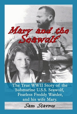 Mary and the Seawolf: The true WWII story of the U.S.S. Seawolf, Fearless Freddy Wareder, and his wife mary. by Stavros, Sam