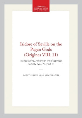 Isidore of Seville on the Pagan Gods (Origines VIII. 11): Transactions, American Philosophical Society (Vol. 70, Part 3) by MacFarlane, Katherine Nell