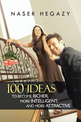 100 Ideas to Become Richer, More Intelligent, and More Attractive by Hegazy, Naser