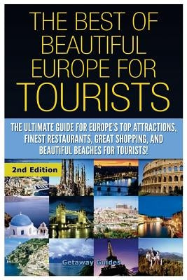 The Best of Beautiful Europe for Tourists: The Ultimate Guide for Europe's Top Attractions, Finest Restaurants, Great Shopping, and Beautiful Beaches by Guides, Getaway