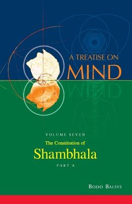 The Constitution of Shambhala (Vol. 7A of a Treatise on Mind) by Balsys, Bodo