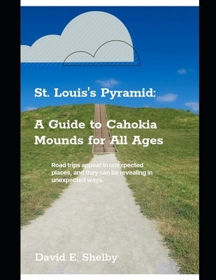 St. Louis's Pyramid: A Guide to Cahokia Mounds for All Ages by Shelby, David E.