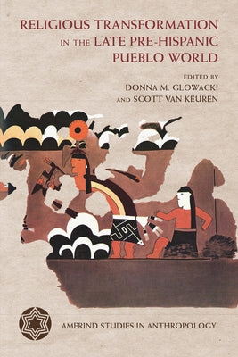 Religious Transformation in the Late Pre-Hispanic Pueblo World by Glowacki, Donna M.