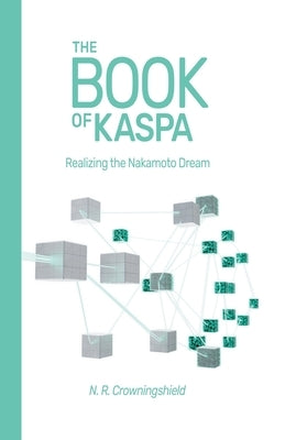 The Book of Kaspa: Realizing the Nakamoto Dream by Crowningshield, N. R.
