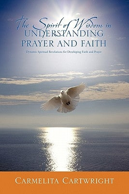 The Spirit of Wisdom in Understanding Prayer and Faith by Cartwright, Carmelita