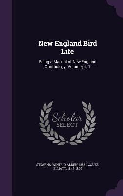 New England Bird Life: Being a Manual of New England Ornithology; Volume pt. 1 by Stearns, Winfrid Alden 1852-