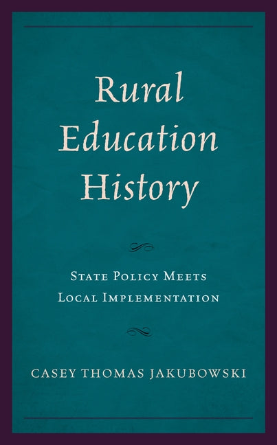 Rural Education History: State Policy Meets Local Implementation by Jakubowski, Casey Thomas