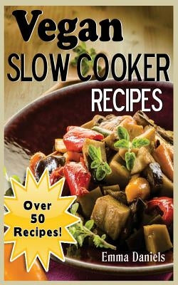 Vegan Slow Cooker: The Set & Forget Vegan Slow Cooker Cookbook of Plant Based, Delicious Meals! by Daniels, Emma