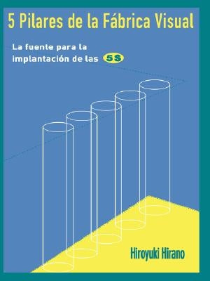 5 Pilares de la Fabrica Visual: La Fuente Para La Implantacion de Las 5s by Hirano, Hiroyuki