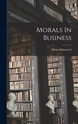 Morals In Business by Filene, Edward A.