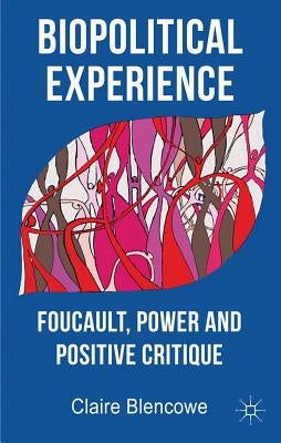 Biopolitical Experience: Foucault, Power and Positive Critique by Blencowe, C.