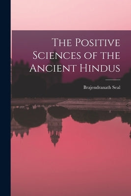 The Positive Sciences of the Ancient Hindus by Seal, Brajendranath