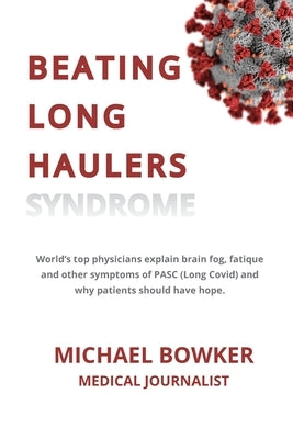 Beating Long Haulers Syndrome: World's top physicians explain brain fog, fatigue and other symptoms of PASC (Long Covid) and why patients should have by Bowker, Michael