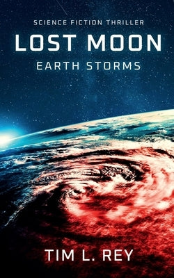 Lost Moon: Earth Storms: Science Fiction Thriller by Rey, Tim L.