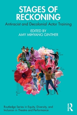 Stages of Reckoning: Antiracist and Decolonial Actor Training by Mihyang Ginther, Amy