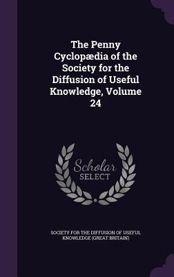 The Penny Cyclopædia of the Society for the Diffusion of Useful Knowledge, Volume 24 by Society for the Diffusion of Useful Know