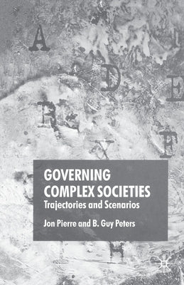 Governing Complex Societies: Trajectories and Scenarios by Pierre, J.