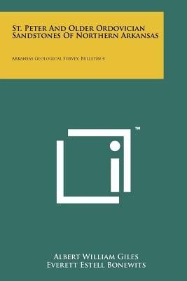 St. Peter and Older Ordovician Sandstones of Northern Arkansas: Arkansas Geological Survey, Bulletin 4 by Giles, Albert William