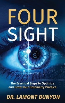 FourSight: The Essential Steps to Optimize and Grow Your Optometry Practice by Bunyon, Lamont