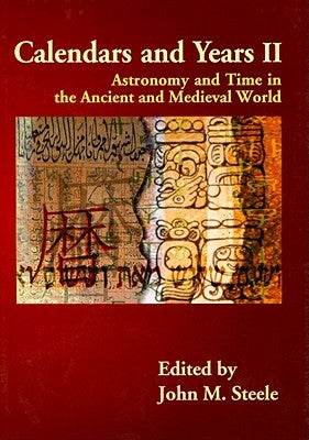 Calendars and Years II: Astronomy and Time in the Ancient and Medieval World by Steele, John M.