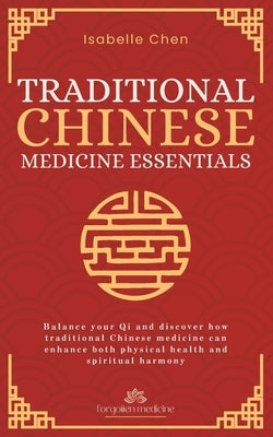 Traditional Chinese Medicine Essentials: Balance your Qi and discover how traditional Chinese medicine can enhance both physical health and spiritual by Chen, Isabelle
