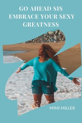Go Ahead Sis, Embrace Your Sexy Greatness by Miller, Mimi