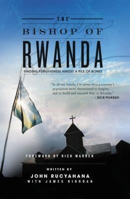 The Bishop of Rwanda: Finding Forgiveness Amidst a Pile of Bones by Rucyahana, John