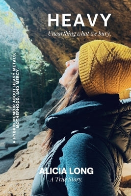 Heavy: Unearthing What We Bury: A Hybrid Memoir on Heavy Metals, Motherhood, and Mercy. by Long, Alicia
